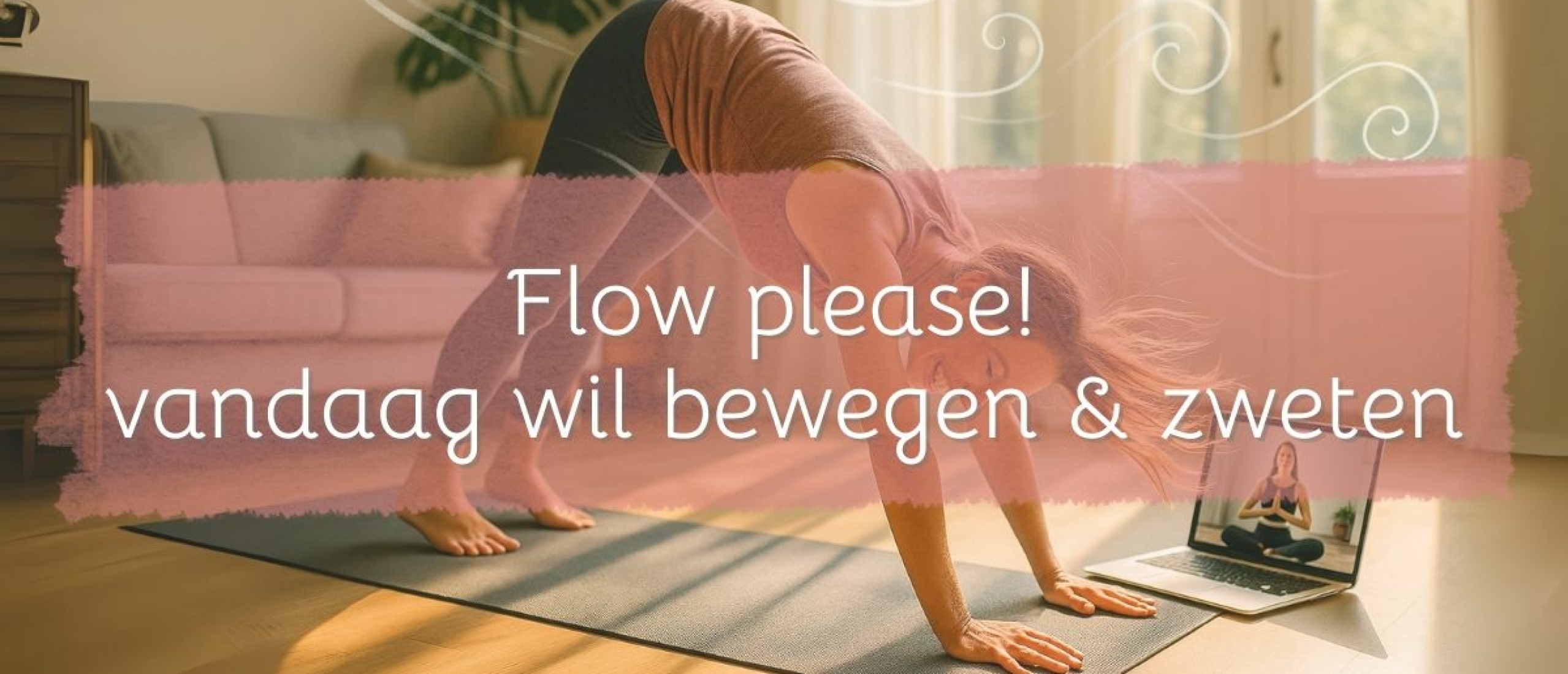 Flow please! Vandaag wil bewegen en zweten.