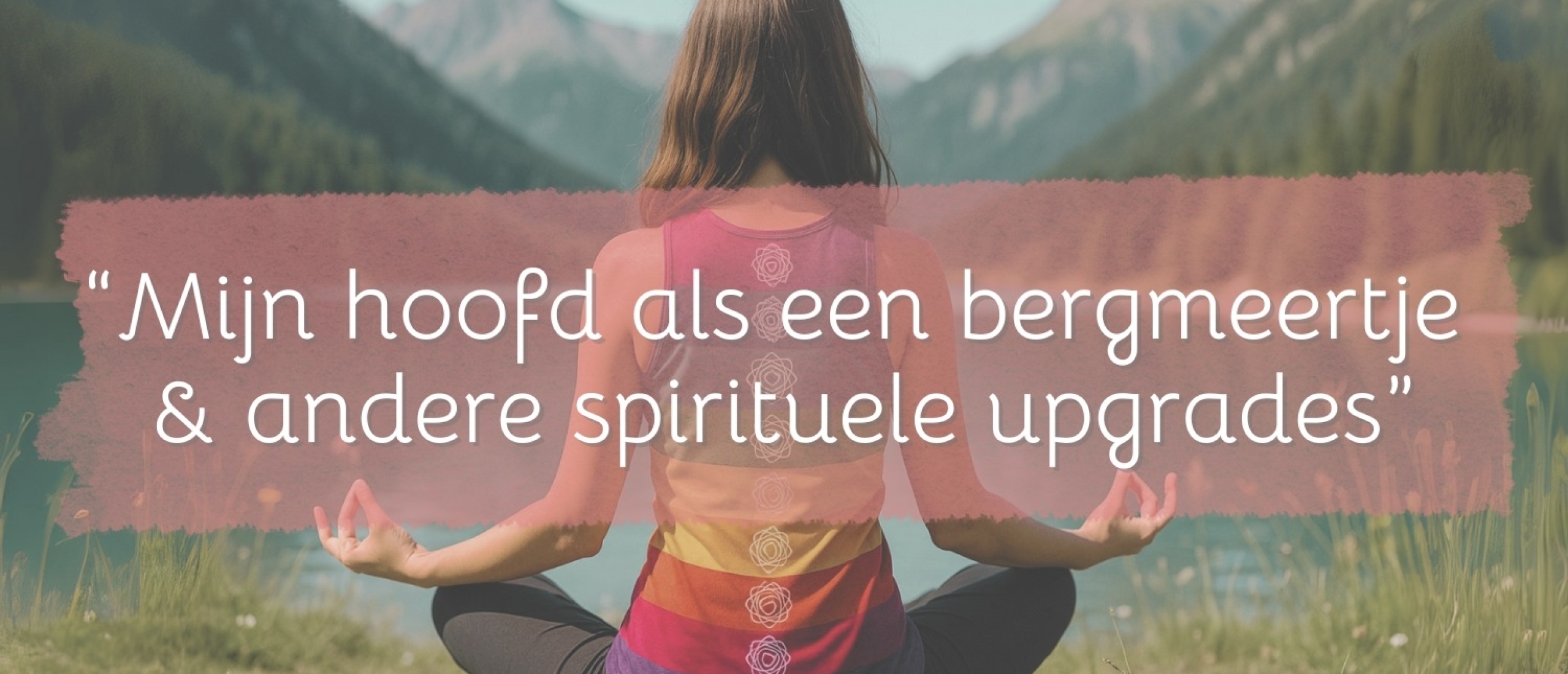 Mijn hoofd als een bergmeertje en andere spirituele upgrades